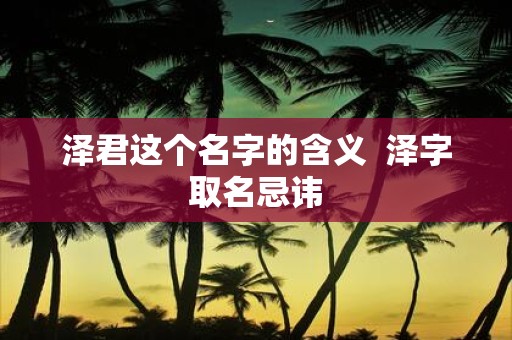 泽君这个名字的含义 泽字取名忌讳