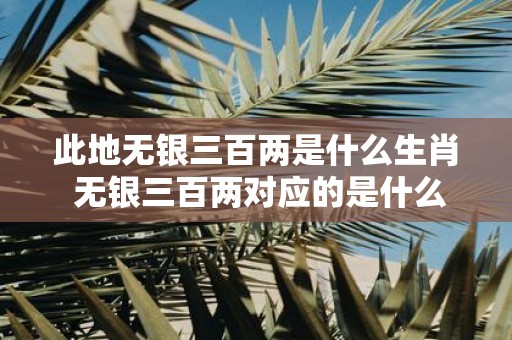 此地无银三百两是什么生肖 无银三百两对应的是什么生肖