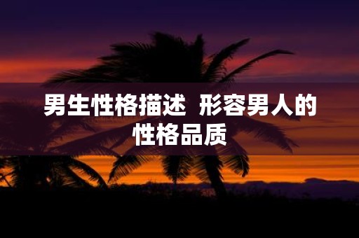 男生性格描述 形容男人的性格品质