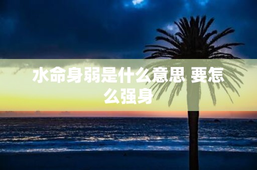 水命身弱是什么意思 要怎么强身