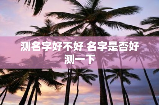 测名字好不好 名字是否好测一下