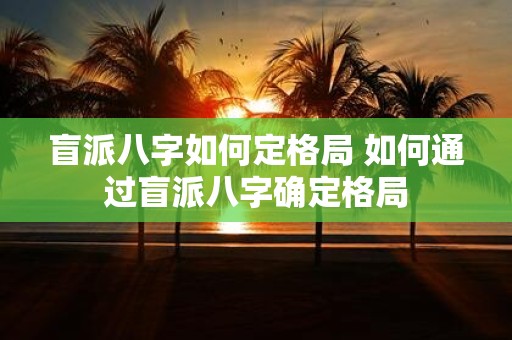 盲派八字如何定格局 如何通过盲派八字确定格局
