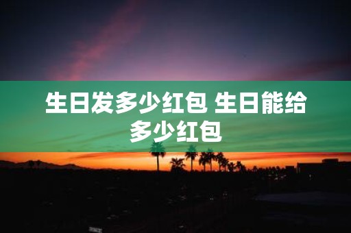 生日发多少红包 生日能给多少红包
