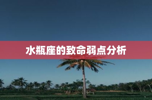 水瓶座的致命弱点分析