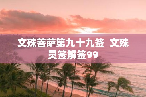 文殊菩萨第九十九签  文殊灵签解签99