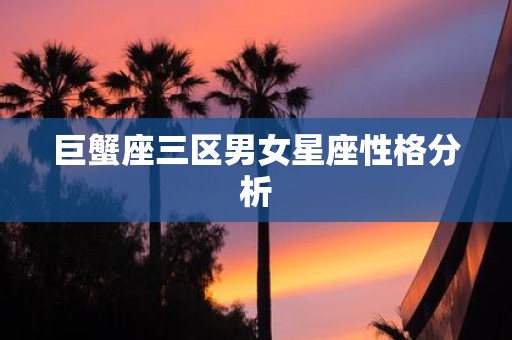 巨蟹座三区男女星座性格分析
