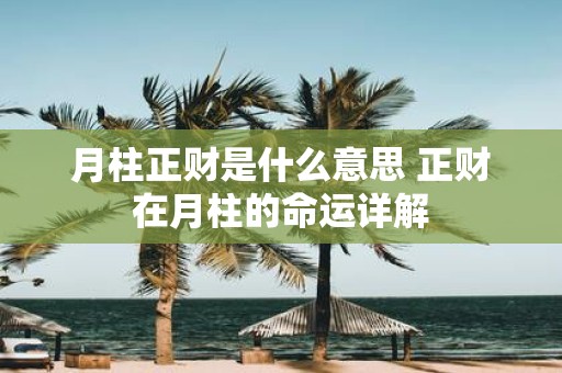 月柱正财是什么意思 正财在月柱的命运详解