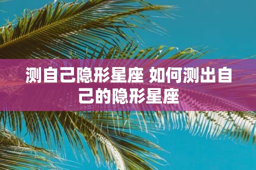 测自己隐形星座 如何测出自己的隐形星座