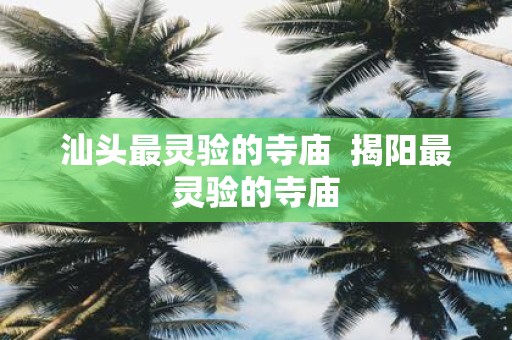 汕头最灵验的寺庙 揭阳最灵验的寺庙