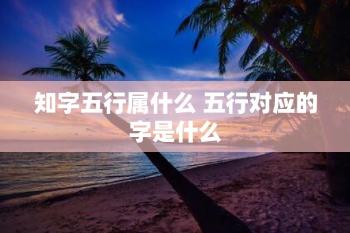 知字五行属什么 五行对应的字是什么