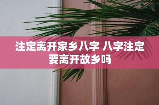 注定离开家乡八字 八字注定要离开故乡吗