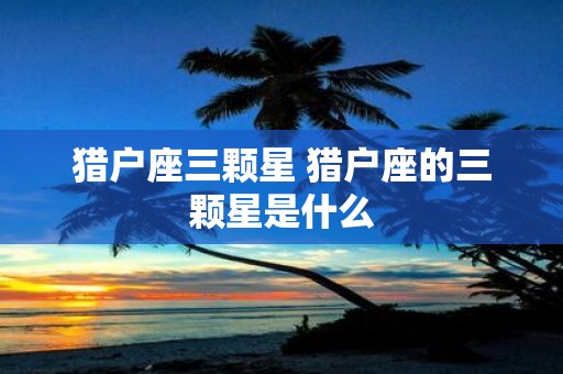 猎户座三颗星 猎户座的三颗星是什么