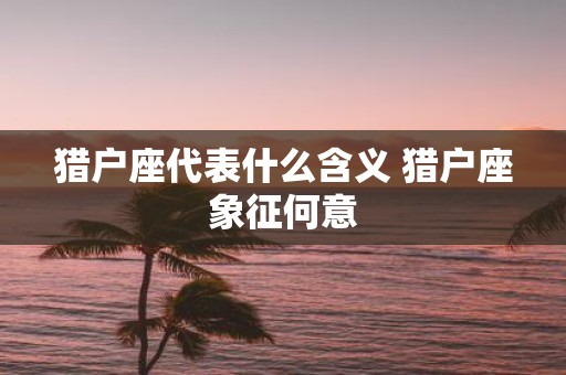 猎户座代表什么含义 猎户座象征何意