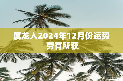 属龙人2025年12月份运势 劳有所获