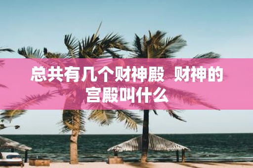总共有几个财神殿 财神的宫殿叫什么