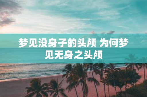 梦见没身子的头颅 为何梦见无身之头颅