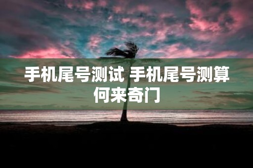 手机尾号测试 手机尾号测算何来奇门