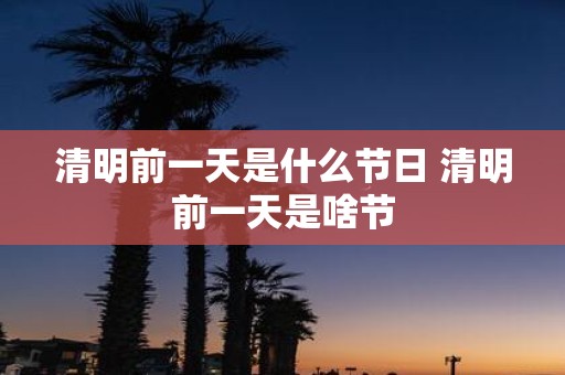 清明前一天是什么节日 清明前一天是啥节