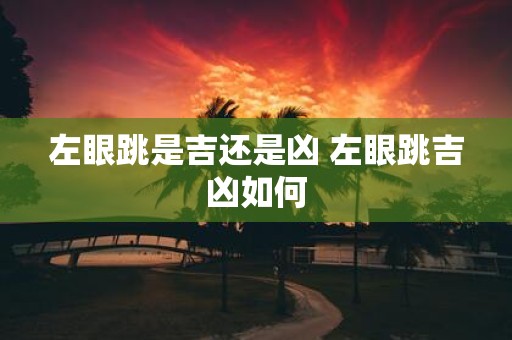 左眼跳是吉还是凶 左眼跳吉凶如何