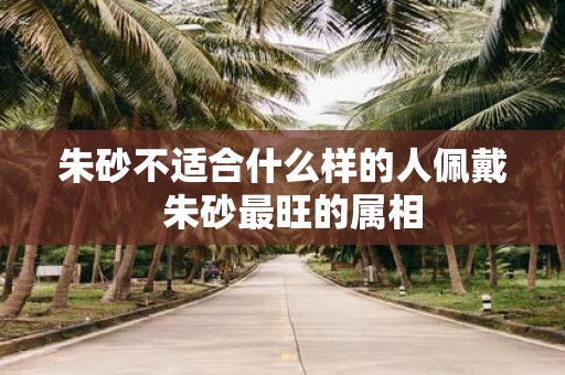 朱砂不适合什么样的人佩戴 朱砂最旺的属相