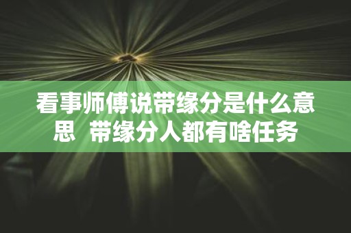看事师傅说带缘分是什么意思 带缘分人都有啥任务