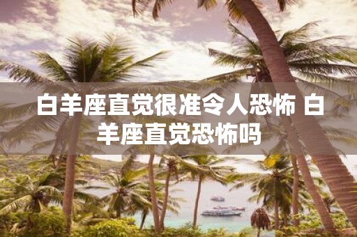 白羊座直觉很准令人恐怖 白羊座直觉恐怖吗