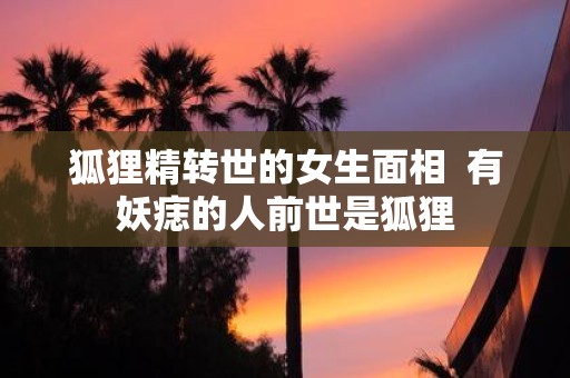 狐狸精转世的女生面相 有妖痣的人前世是狐狸