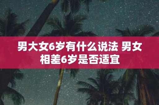 男大女6岁有什么说法 男女相差6岁是否适宜