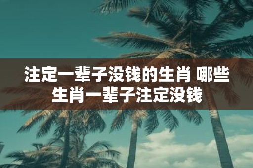 注定一辈子没钱的生肖 哪些生肖一辈子注定没钱