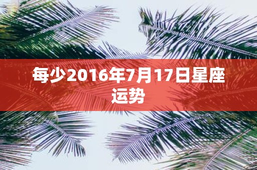 每少2016年7月17日星座运势