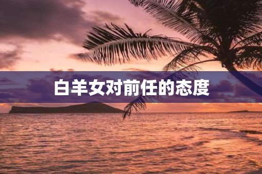 白羊女对前任的态度