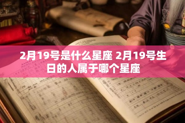 2月19号是什么星座 2月19号生日的人属于哪个星座