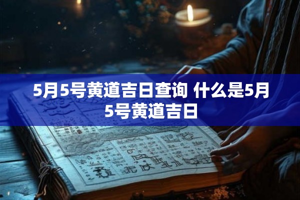 5月5号黄道吉日查询 什么是5月5号黄道吉日
