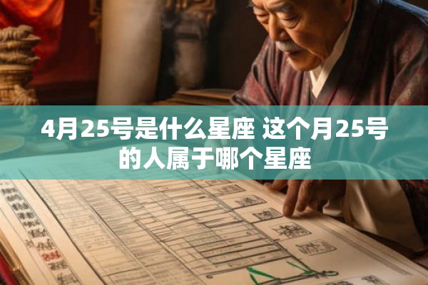 4月25号是什么星座 这个月25号的人属于哪个星座 4月25号是什么星座 这个月25号的人属于哪个星座