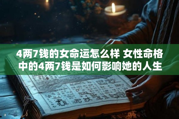 4两7钱的女命运怎么样 女性命格中的4两7钱是如何影响她的人生命运的