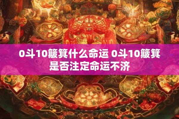 0斗10簸箕什么命运 0斗10簸箕是否注定命运不济