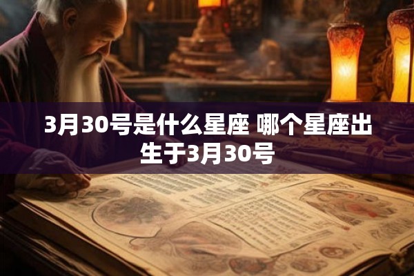 3月30号是什么星座 哪个星座出生于3月30号 3月30号是什么星座 哪个星座出生于3月30号