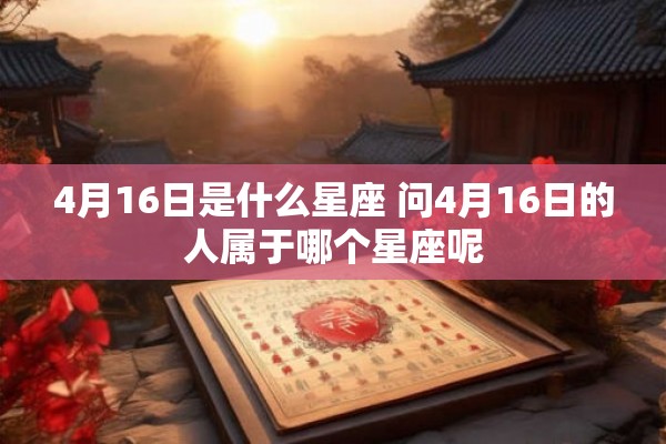 4月16日是什么星座 问4月16日的人属于哪个星座呢