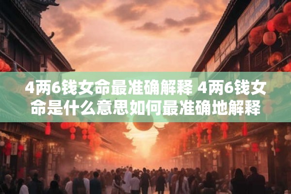 4两6钱女命最准确解释 4两6钱女命是什么意思如何最准确地解释它