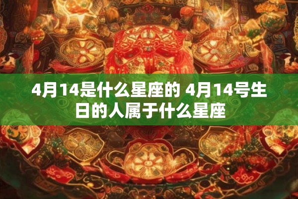 4月14是什么星座的 4月14号生日的人属于什么星座