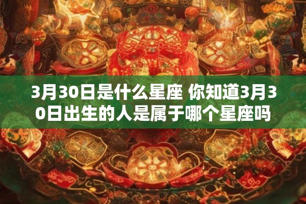 3月30日是什么星座 你知道3月30日出生的人是属于哪个星座吗