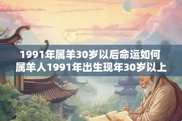 1991年属羊30岁以后命运如何 属羊人1991年出生现年30岁以上未来命运如何
