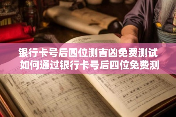 银行卡号后四位测吉凶免费测试 如何通过银行卡号后四位免费测试自己的吉凶