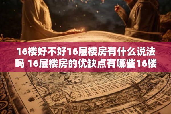 16楼好不好16层楼房有什么说法吗 16层楼房的优缺点有哪些16楼的居住环境如何