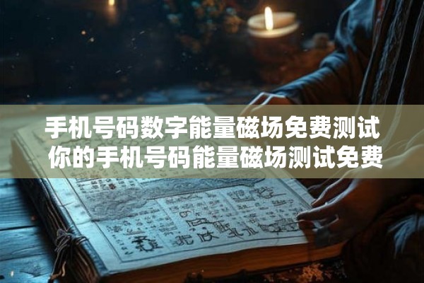 手机号码数字能量磁场免费测试 你的手机号码能量磁场测试免费吗