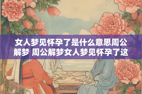 女人梦见怀孕了是什么意思周公解梦 周公解梦女人梦见怀孕了这象征着什么呢