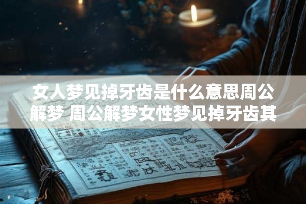 女人梦见掉牙齿是什么意思周公解梦 周公解梦女性梦见掉牙齿其中蕴含着什么深意