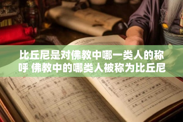 比丘尼是对佛教中哪一类人的称呼 佛教中的哪类人被称为比丘尼