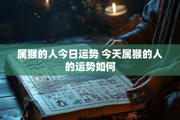 属猴的人今日运势 今天属猴的人的运势如何