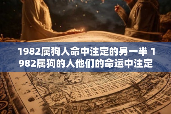 1982属狗人命中注定的另一半 1982属狗的人他们的命运中注定会有怎样的另一半